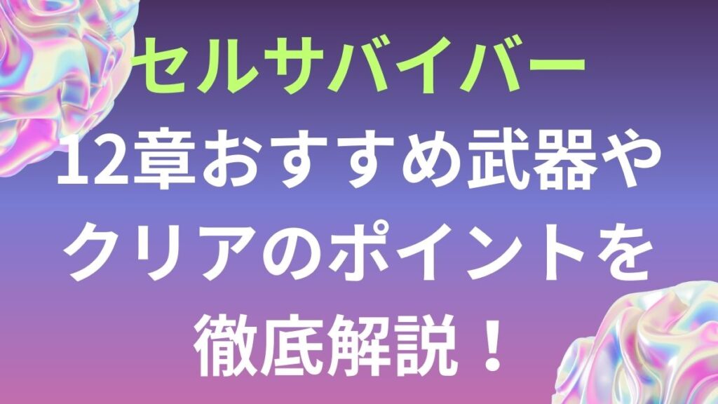 セルサバイバー12章おすすめ武器やクリアのポイントを徹底解説! | アプリ塾