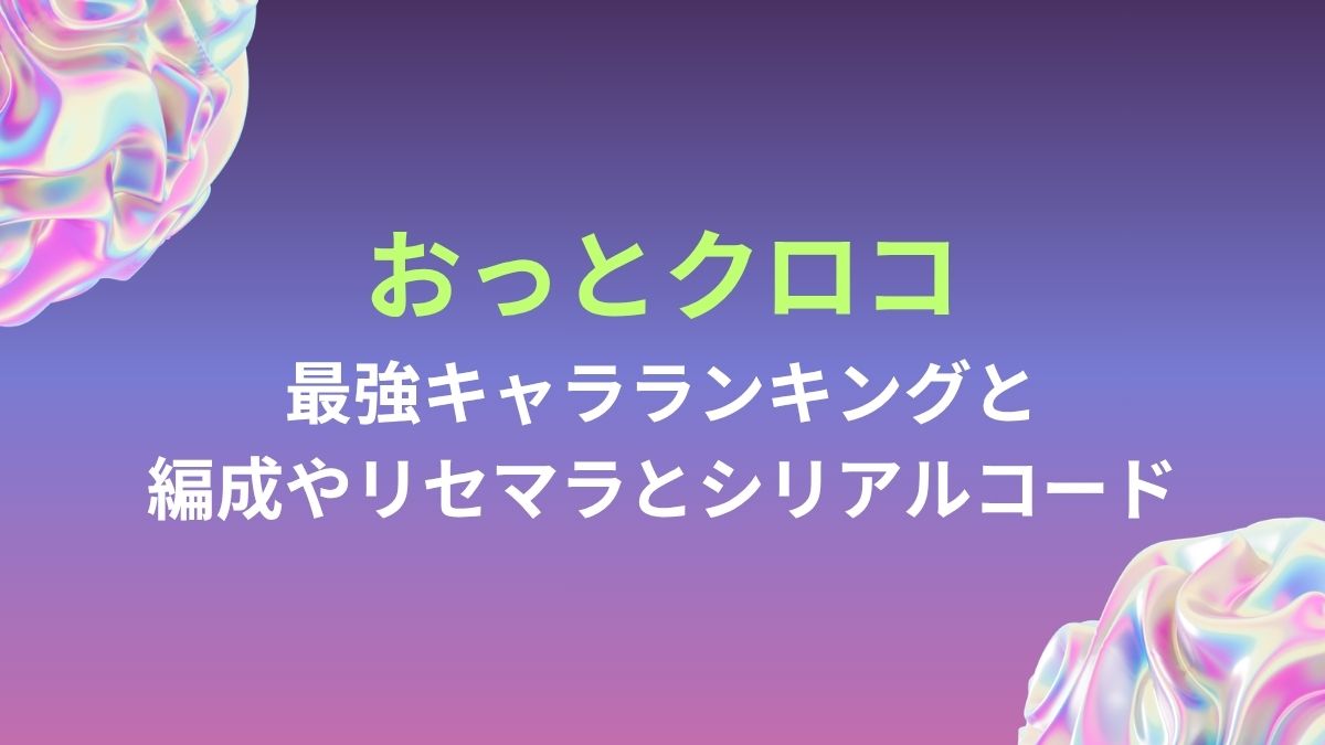 おっとクロコ攻略!最強キャラランキングと編成やリセマラとシリアルコードも解説! | アプリ塾